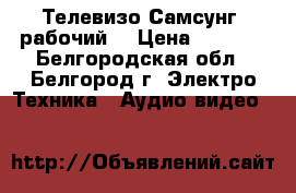 Телевизо Самсунг (рабочий) › Цена ­ 2 000 - Белгородская обл., Белгород г. Электро-Техника » Аудио-видео   